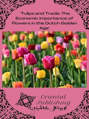 cover image of Tulips and Trade the Economic Importance of Flowers in the Dutch Golden Age